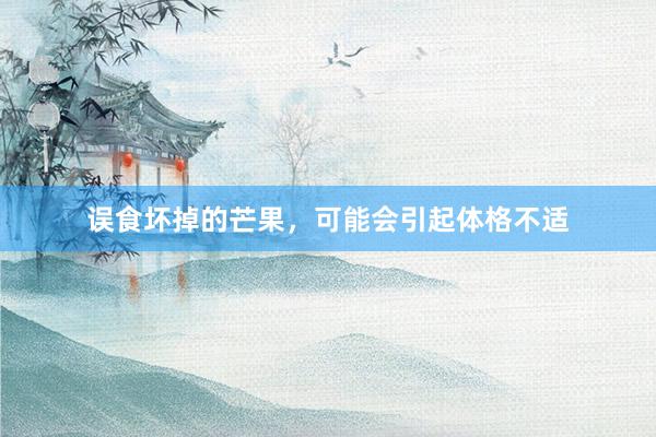 误食坏掉的芒果，可能会引起体格不适